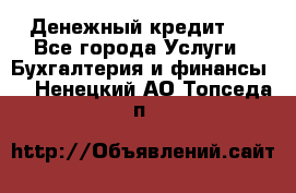 Денежный кредит ! - Все города Услуги » Бухгалтерия и финансы   . Ненецкий АО,Топседа п.